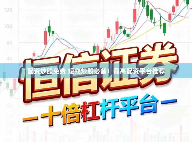 配资炒股免费 短线炒股必备！最高配资平台推荐