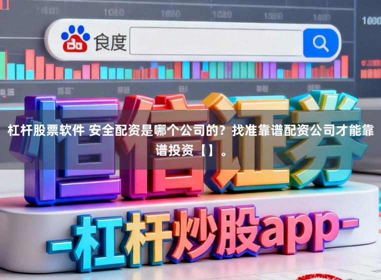 杠杆股票软件 安全配资是哪个公司的?找准靠谱配资公司才能靠谱投资【】。