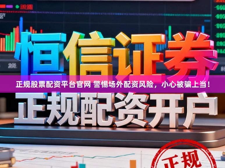 正规股票配资平台官网 警惕场外配资风险，小心被骗上当！