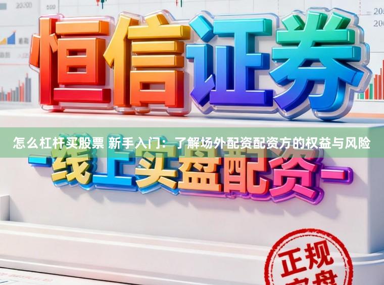 怎么杠杆买股票 新手入门：了解场外配资配资方的权益与风险
