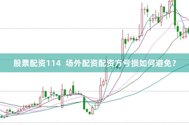 股票配资114  场外配资配资方亏损如何避免？