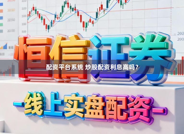 配资平台系统 炒股配资利息高吗？