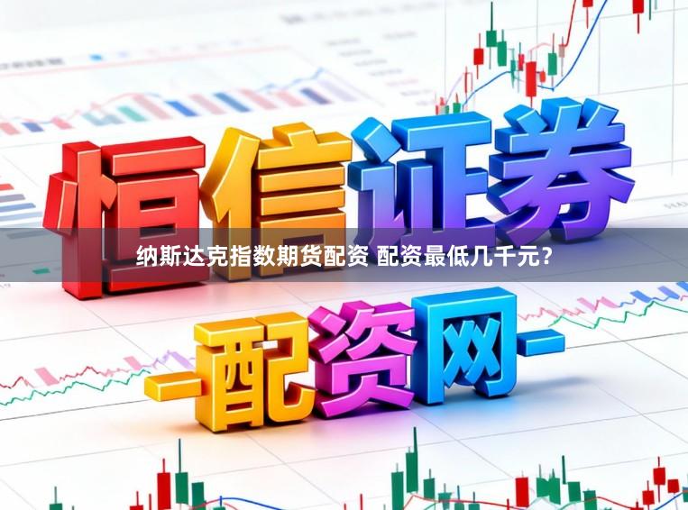 纳斯达克指数期货配资 配资最低几千元？