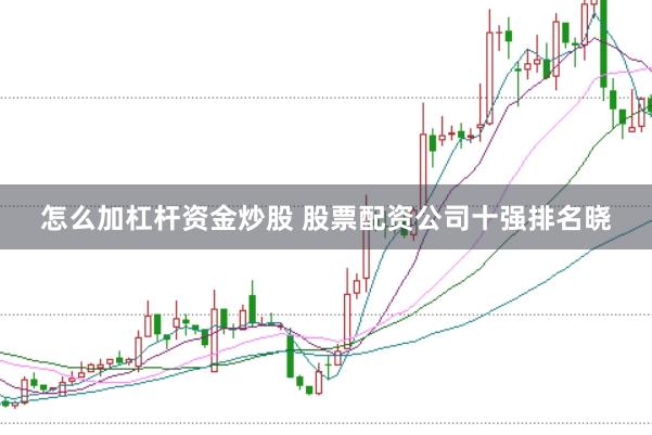 怎么加杠杆资金炒股 股票配资公司十强排名晓