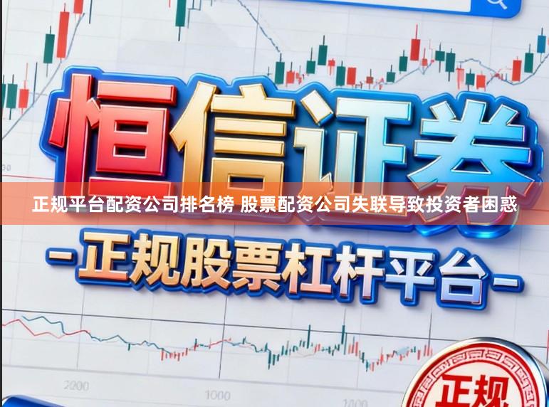 正规平台配资公司排名榜 股票配资公司失联导致投资者困惑