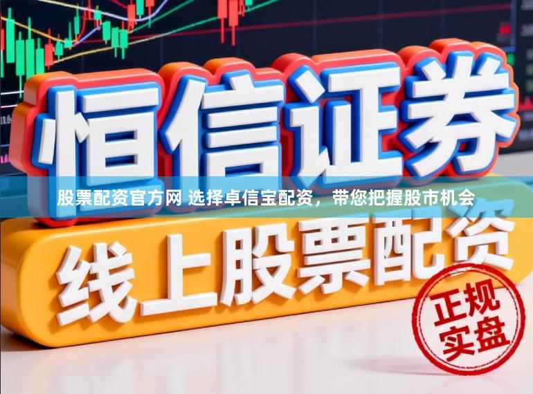 股票配资官方网 选择卓信宝配资，带您把握股市机会