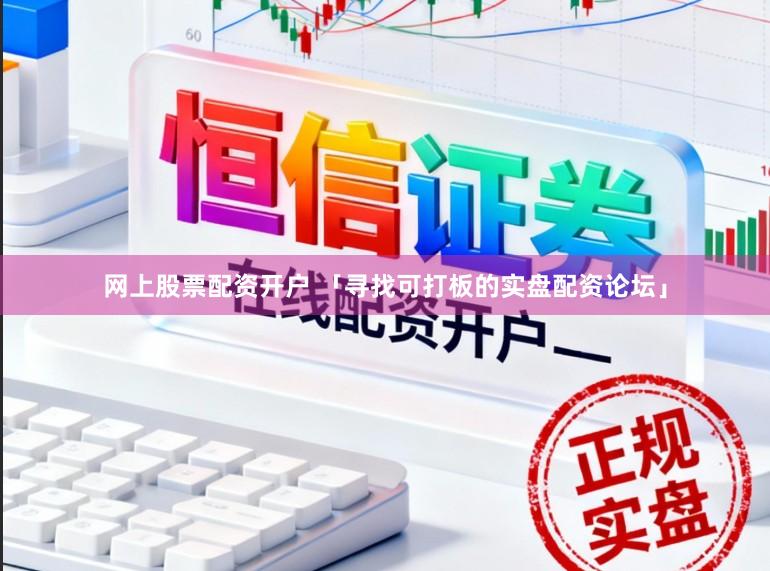 网上股票配资开户 「寻找可打板的实盘配资论坛」
