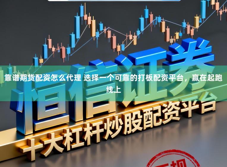 靠谱期货配资怎么代理 选择一个可靠的打板配资平台，赢在起跑线上