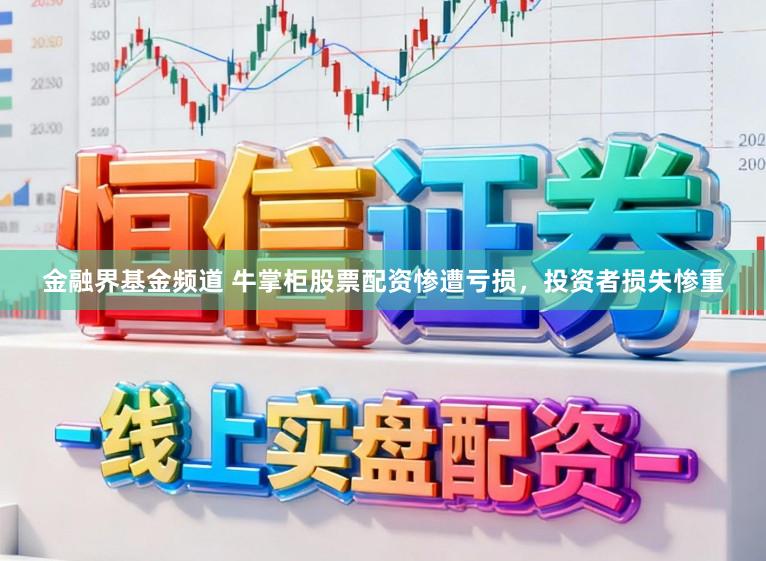 金融界基金频道 牛掌柜股票配资惨遭亏损，投资者损失惨重