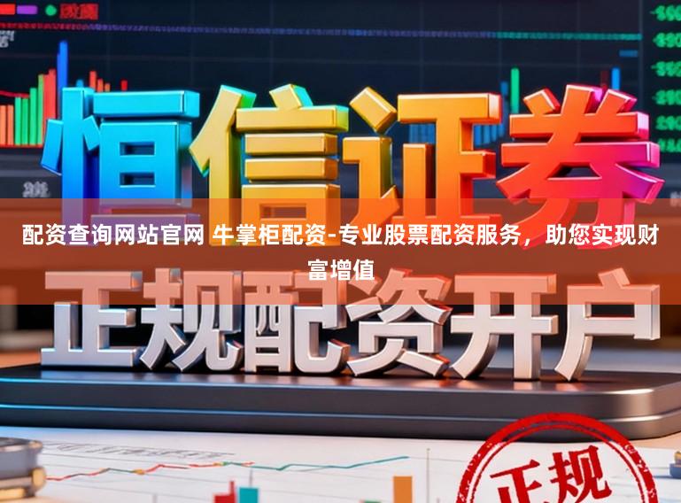 配资查询网站官网 牛掌柜配资-专业股票配资服务，助您实现财富增值