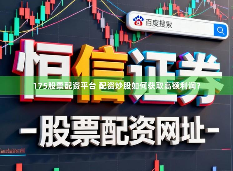175股票配资平台 配资炒股如何获取高额利润？