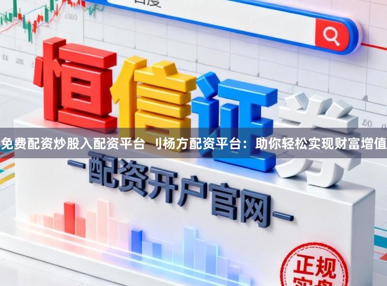 免费配资炒股入配资平台 刂杨方配资平台：助你轻松实现财富增值