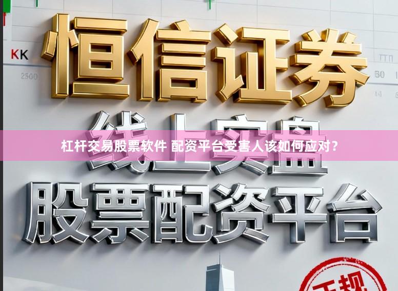 杠杆交易股票软件 配资平台受害人该如何应对？