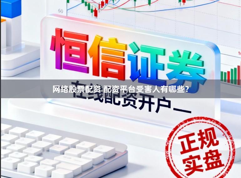 网络股票配资 配资平台受害人有哪些？