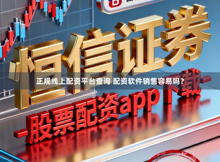 正规线上配资平台查询 配资软件销售容易吗？