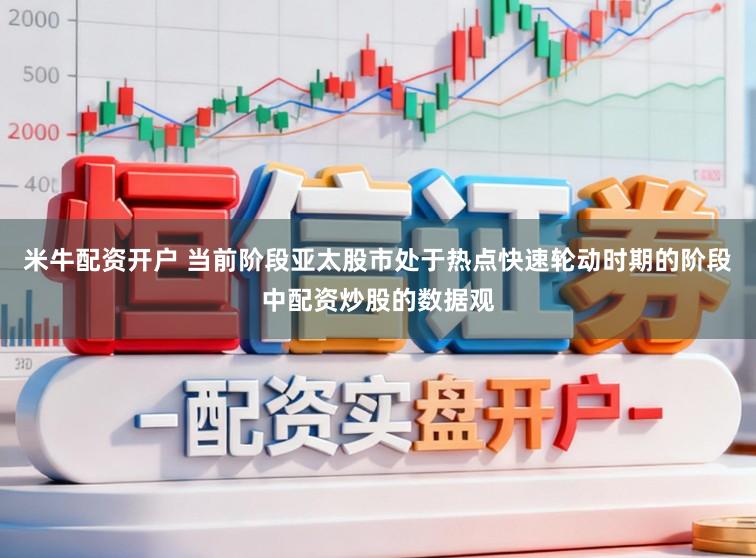 米牛配资开户 当前阶段亚太股市处于热点快速轮动时期的阶段中配资炒股的数据观