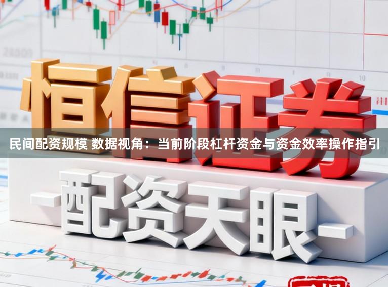 民间配资规模 数据视角：当前阶段杠杆资金与资金效率操作指引