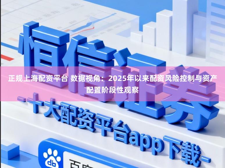 正规上海配资平台 数据视角：2025年以来配资风险控制与资产配置阶段性观察