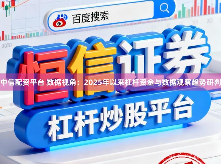 中信配资平台 数据视角：2025年以来杠杆资金与数据观察趋势研判
