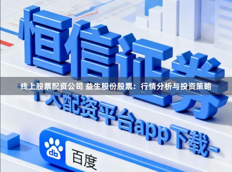 线上股票配资公司 益生股份股票：行情分析与投资策略