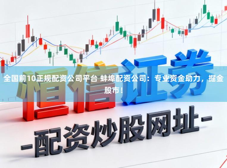 全国前10正规配资公司平台 蚌埠配资公司：专业资金助力，掘金股市！