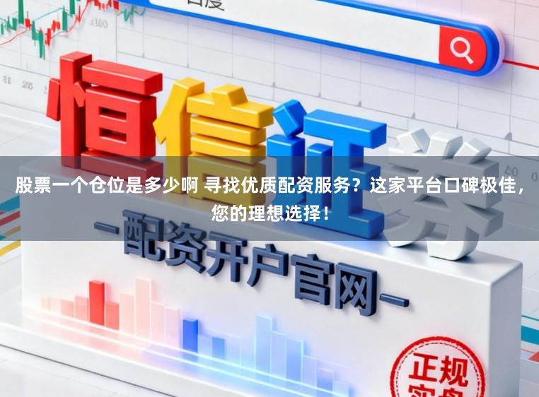 股票一个仓位是多少啊 寻找优质配资服务？这家平台口碑极佳，您的理想选择！