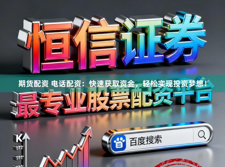 期货配资 电话配资：快速获取资金，轻松实现投资梦想！