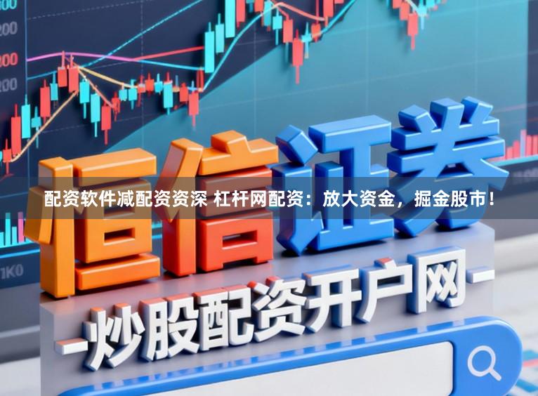 配资软件减配资资深 杠杆网配资：放大资金，掘金股市！