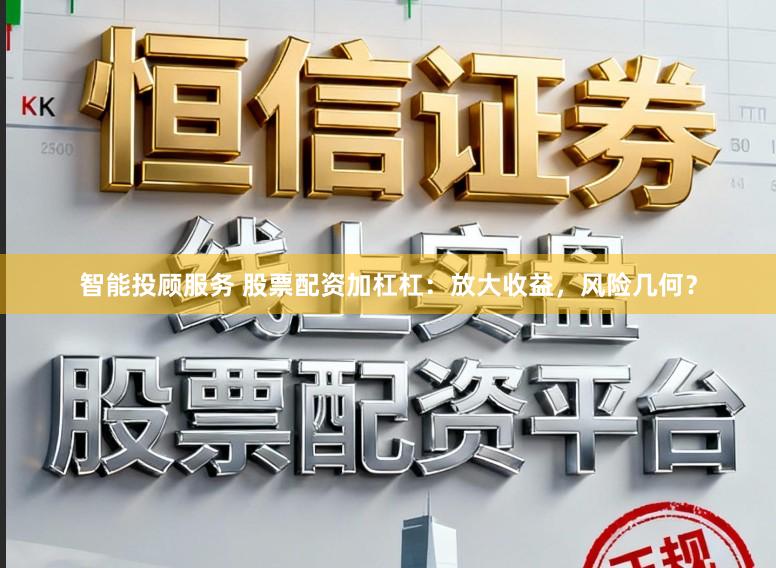 智能投顾服务 股票配资加杠杠：放大收益，风险几何？