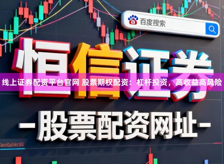 线上证券配资平台官网 股票期权配资：杠杆投资，高收益高风险
