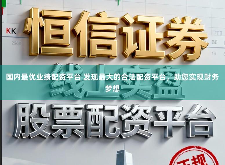 国内最优业绩配资平台 发现最大的合法配资平台，助您实现财务梦想