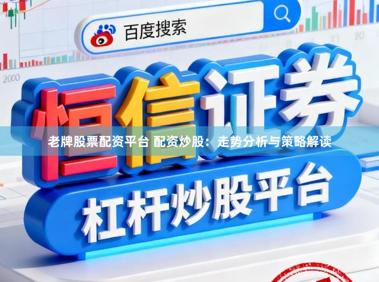 老牌股票配资平台 配资炒股：走势分析与策略解读