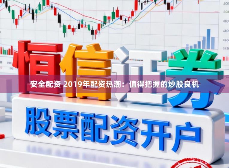 安全配资 2019年配资热潮：值得把握的炒股良机