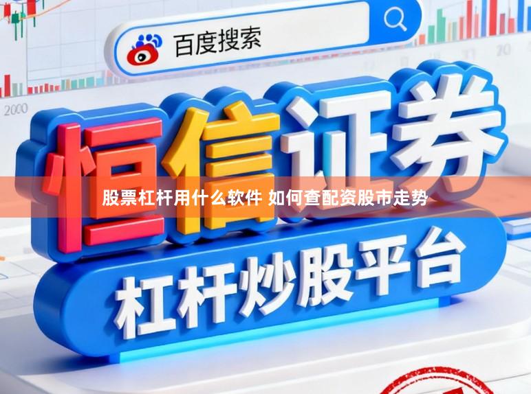 股票杠杆用什么软件 如何查配资股市走势