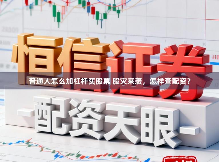 普通人怎么加杠杆买股票 股灾来袭，怎样查配资？