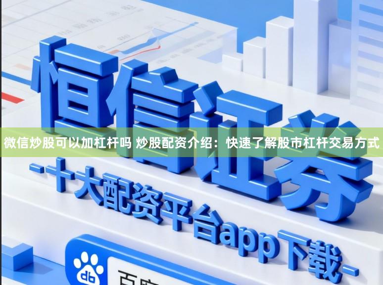微信炒股可以加杠杆吗 炒股配资介绍：快速了解股市杠杆交易方式