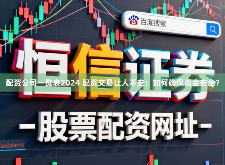 配资公司一览表2024 配资交易让人不安：如何确保资金安全？
