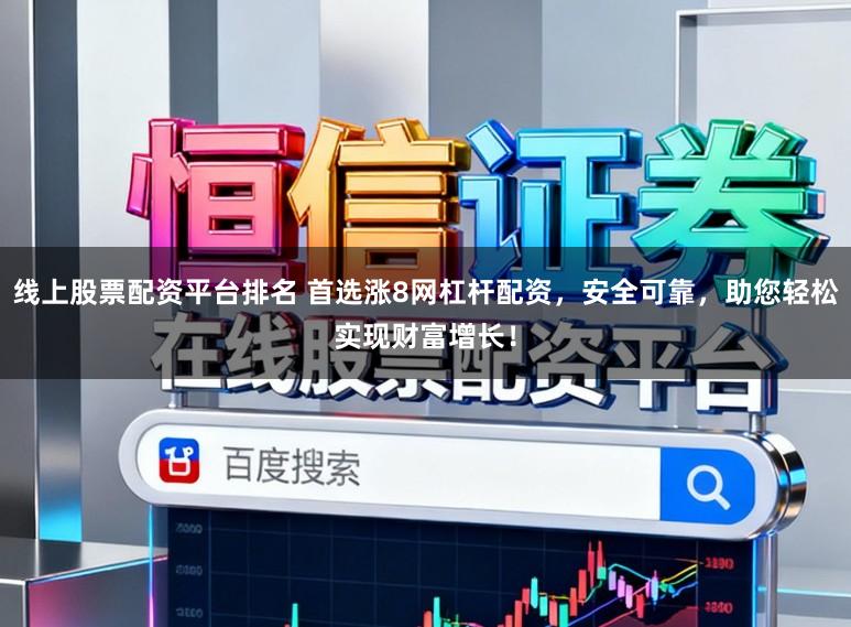 线上股票配资平台排名 首选涨8网杠杆配资，安全可靠，助您轻松实现财富增长！