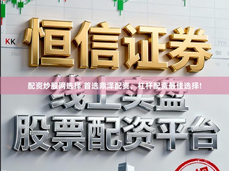 配资炒股网选择 首选鼎泽配资，杠杆配资最佳选择!