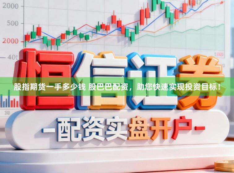 股指期货一手多少钱 股巴巴配资，助您快速实现投资目标！