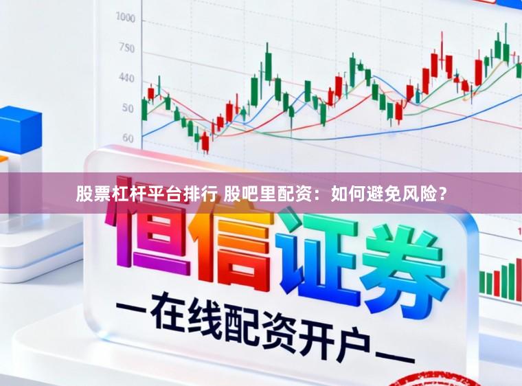 股票杠杆平台排行 股吧里配资：如何避免风险？
