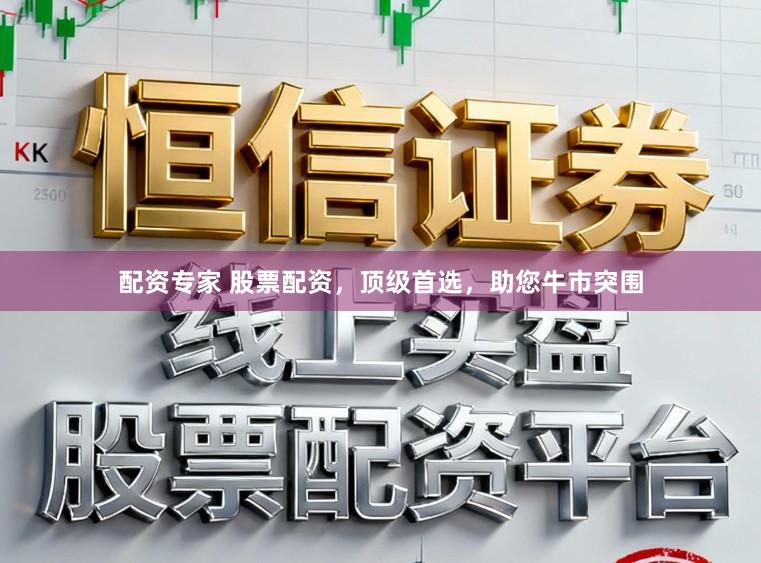 配资专家 股票配资，顶级首选，助您牛市突围