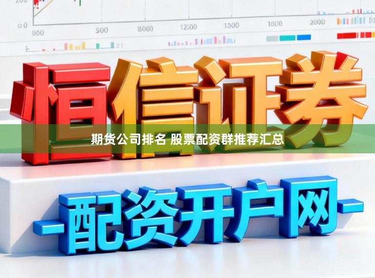 期货公司排名 股票配资群推荐汇总