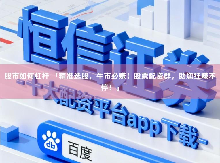 股市如何杠杆 「精准选股，牛市必赚！股票配资群，助您狂赚不停！」