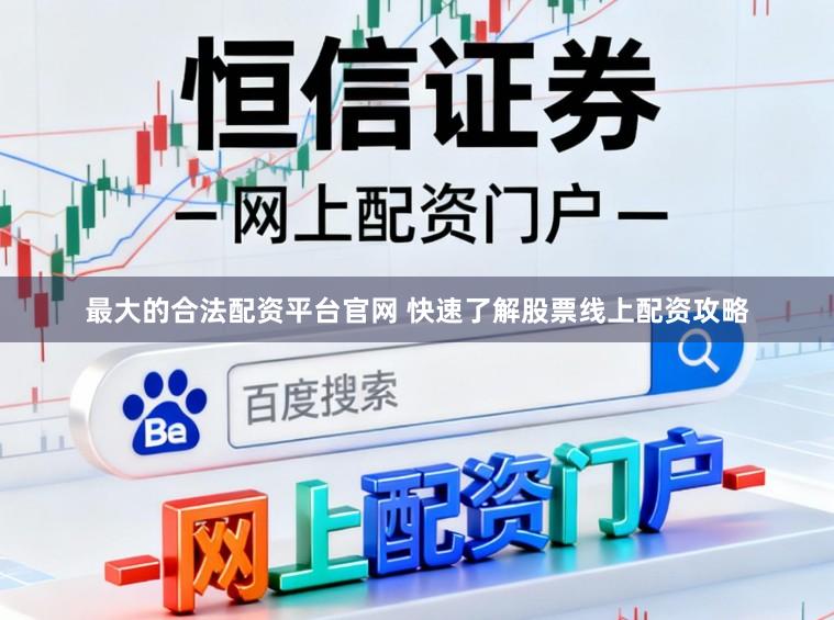 最大的合法配资平台官网 快速了解股票线上配资攻略