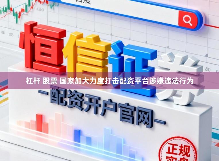 杠杆 股票 国家加大力度打击配资平台涉嫌违法行为