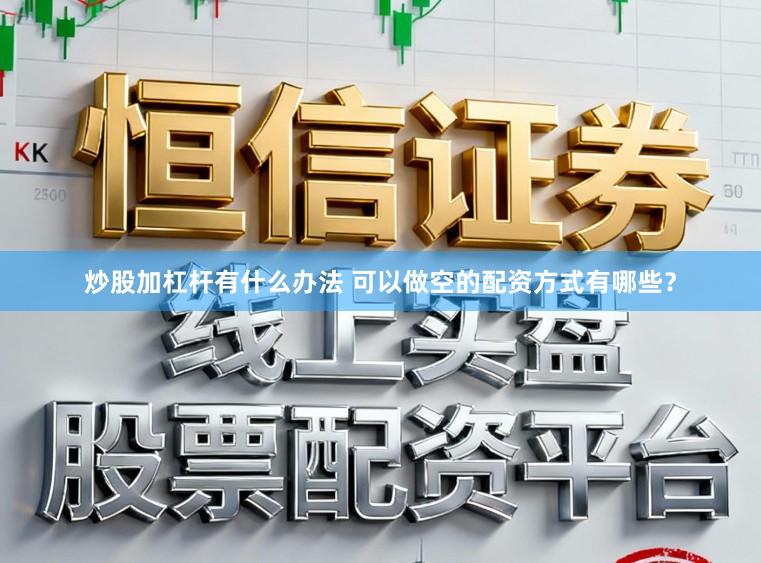 炒股加杠杆有什么办法 可以做空的配资方式有哪些？