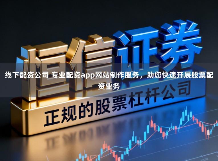 线下配资公司 专业配资app网站制作服务，助您快速开展股票配资业务