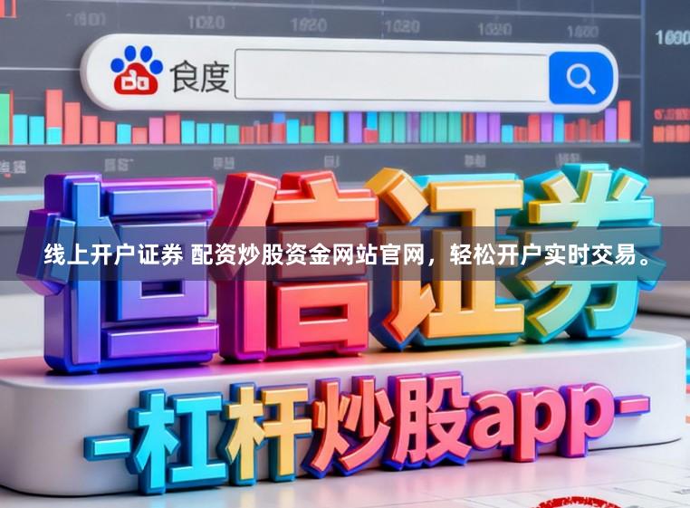 线上开户证券 配资炒股资金网站官网，轻松开户实时交易。