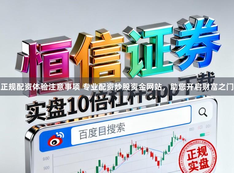 正规配资体验注意事项 专业配资炒股资金网站，助您开启财富之门